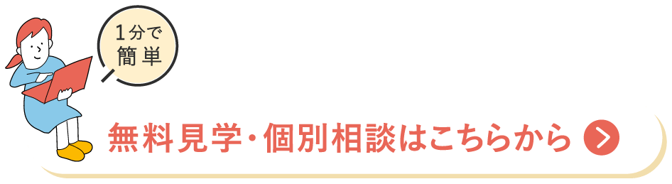 1分で簡単！無料見学・個別相談はこちらから